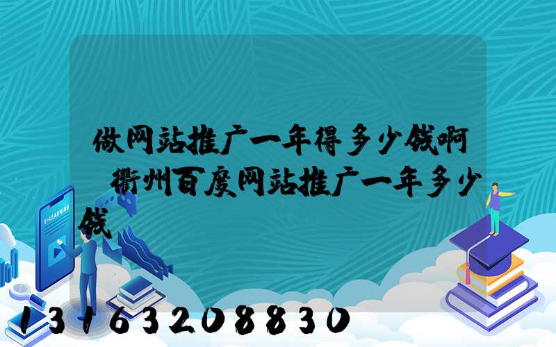 做网站推广一年得多少钱啊(衢州百度网站推广一年多少钱)