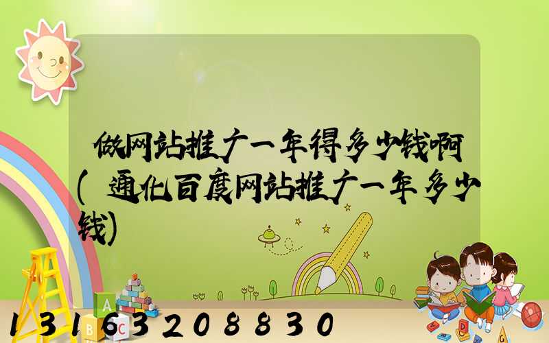 做网站推广一年得多少钱啊(通化百度网站推广一年多少钱)
