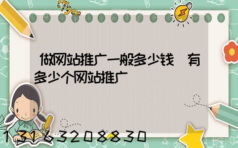 做网站推广一般多少钱(有多少个网站推广)