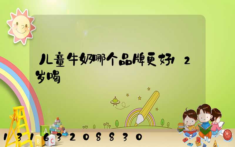 儿童牛奶哪个品牌更好12岁喝