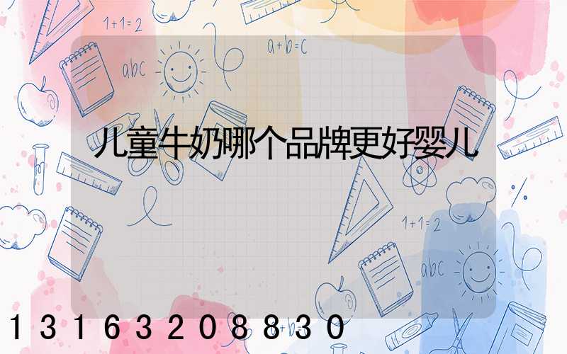 儿童牛奶哪个品牌更好婴儿
