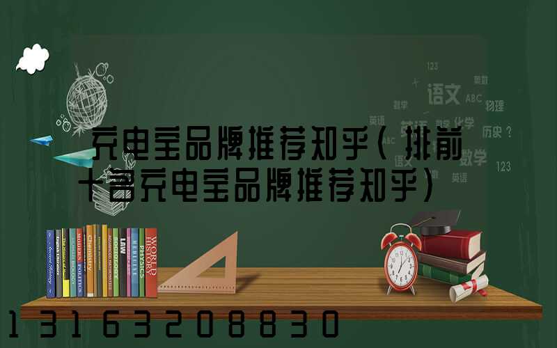 充电宝品牌推荐知乎(排前十名充电宝品牌推荐知乎)