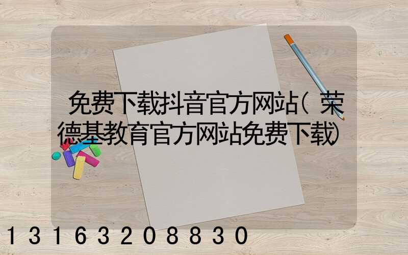 免费下载抖音官方网站(荣德基教育官方网站免费下载)