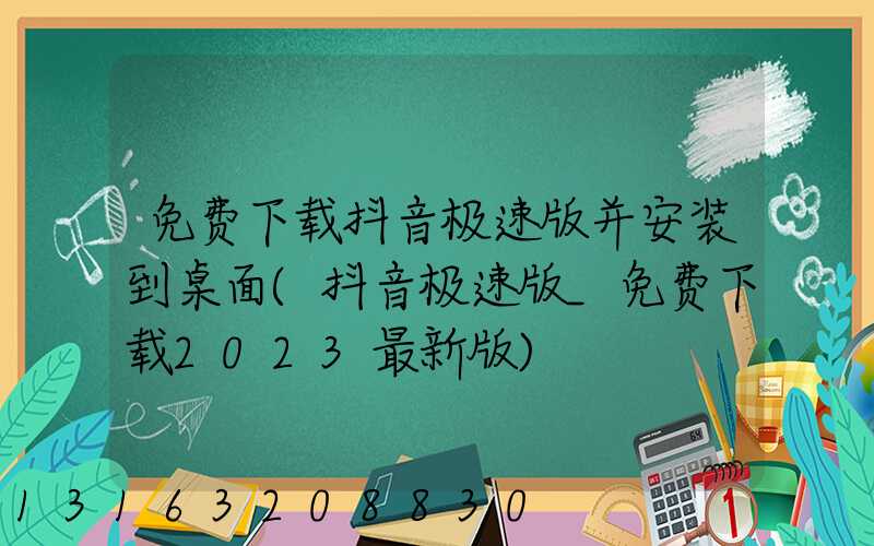 免费下载抖音极速版并安装到桌面(抖音极速版_免费下载2023最新版)