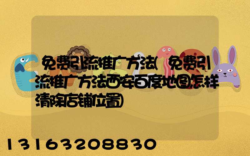 免费引流推广方法(免费引流推广方法西安百度地图怎样清除店铺位置)