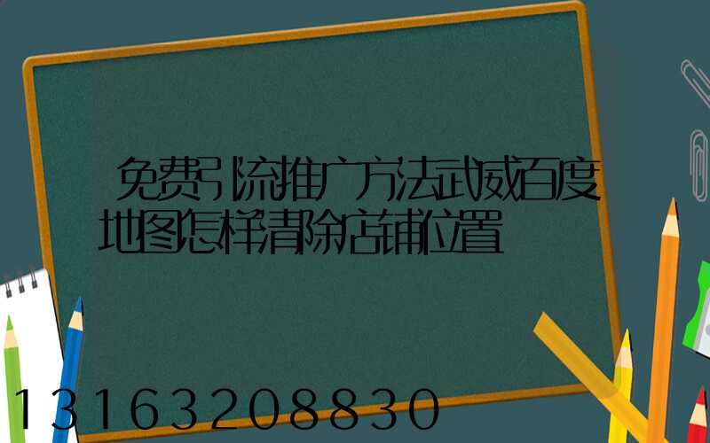 免费引流推广方法武威百度地图怎样清除店铺位置