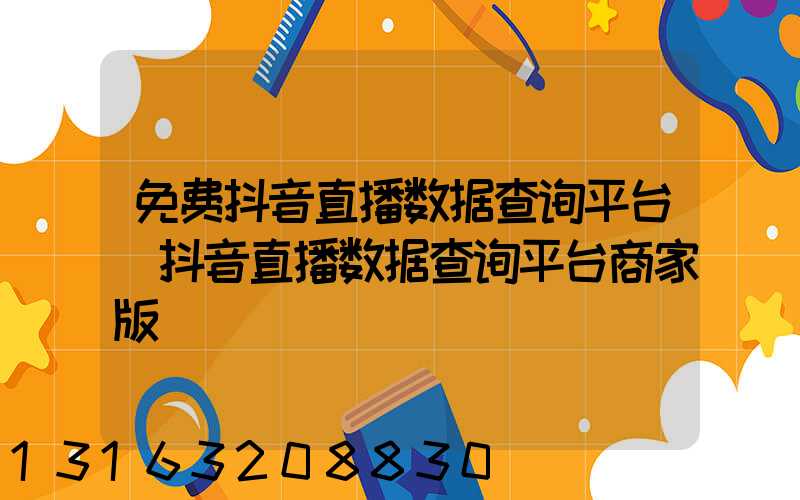 免费抖音直播数据查询平台(抖音直播数据查询平台商家版)