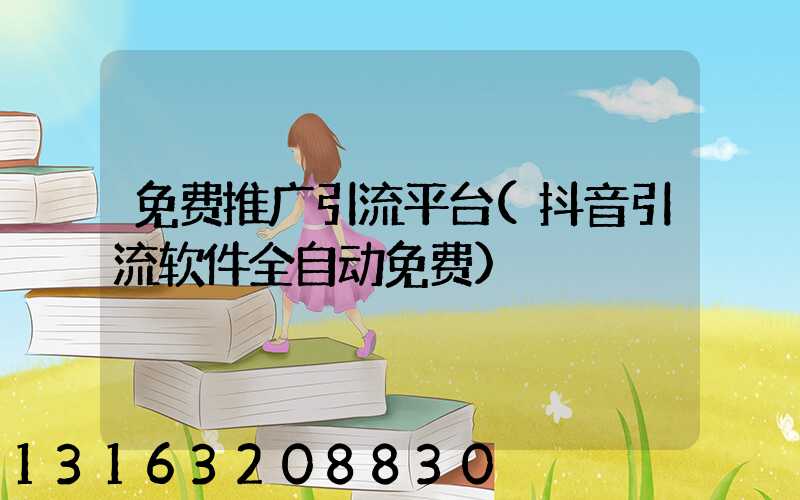 免费推广引流平台(抖音引流软件全自动免费)