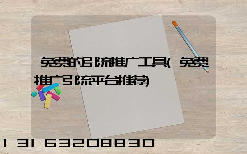 免费的引流推广工具(免费推广引流平台推荐)