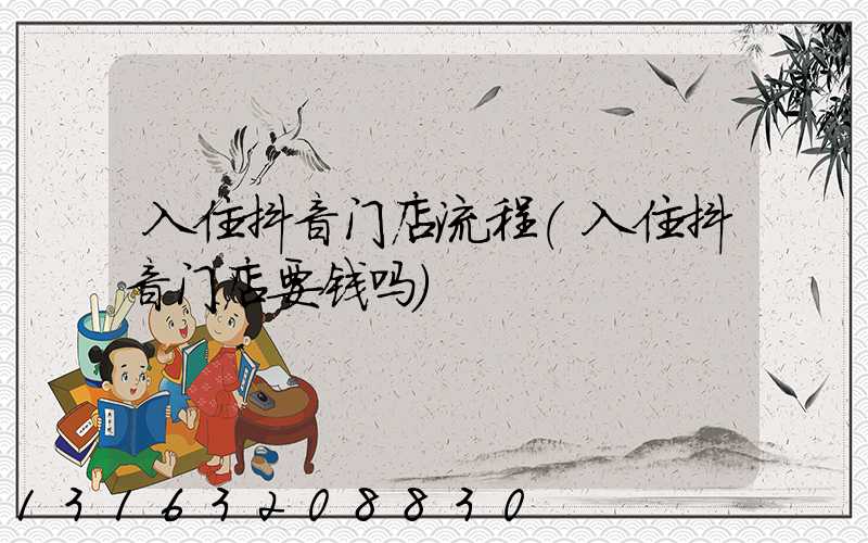 入住抖音门店流程(入住抖音门店要钱吗)