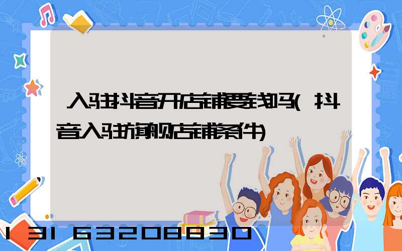 入驻抖音开店铺要钱吗(抖音入驻旗舰店铺条件)
