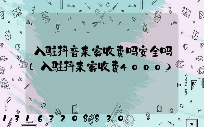 入驻抖音来客收费吗安全吗(入驻抖来客收费4000)