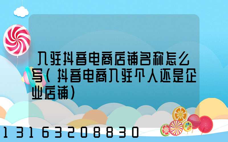 入驻抖音电商店铺名称怎么写(抖音电商入驻个人还是企业店铺)