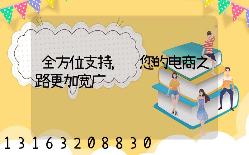 全方位支持，让您的电商之路更加宽广