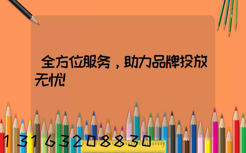 全方位服务，助力品牌投放无忧！