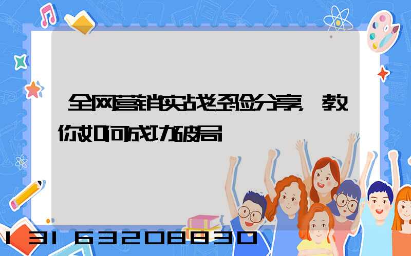 全网营销实战经验分享，教你如何成功破局