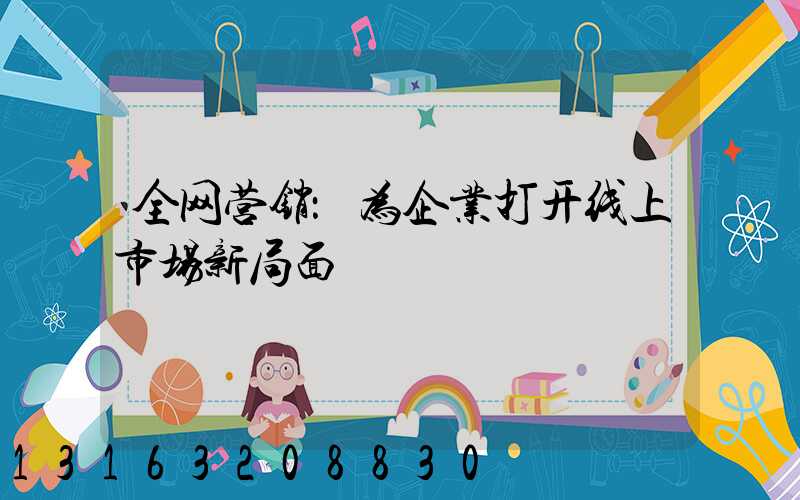 全网营销：为企业打开线上市场新局面