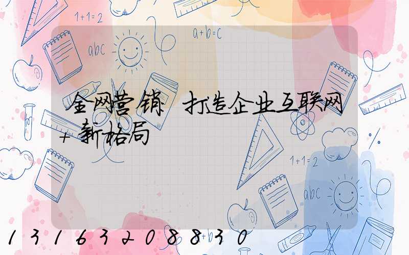 全网营销：打造企业互联网+新格局