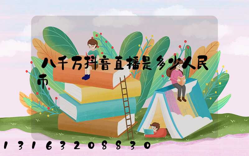 八千万抖音直播是多少人民币