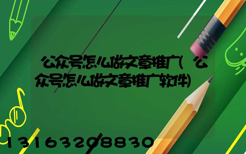 公众号怎么做文章推广(公众号怎么做文章推广软件)