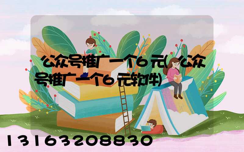 公众号推广一个6元(公众号推广一个6元软件)