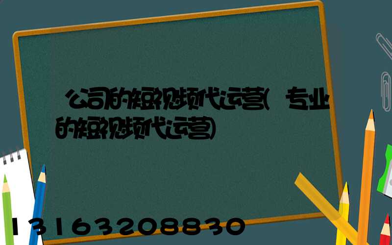公司的短视频代运营(专业的短视频代运营)