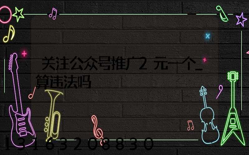 关注公众号推广2元一个_算违法吗