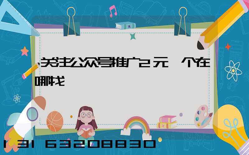 关注公众号推广2元一个在哪找