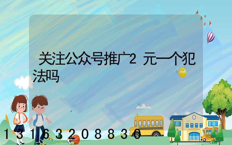 关注公众号推广2元一个犯法吗