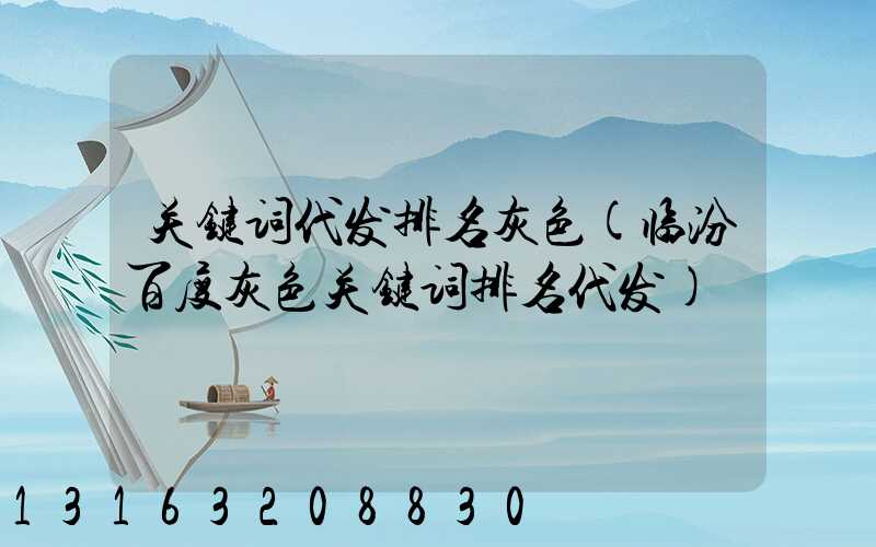关键词代发排名灰色(临汾百度灰色关键词排名代发)