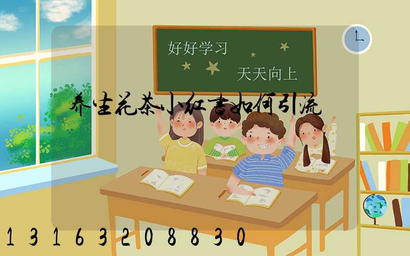养生花茶小红书如何引流