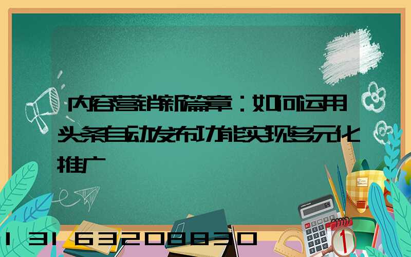 内容营销新篇章：如何运用头条自动发布功能实现多元化推广