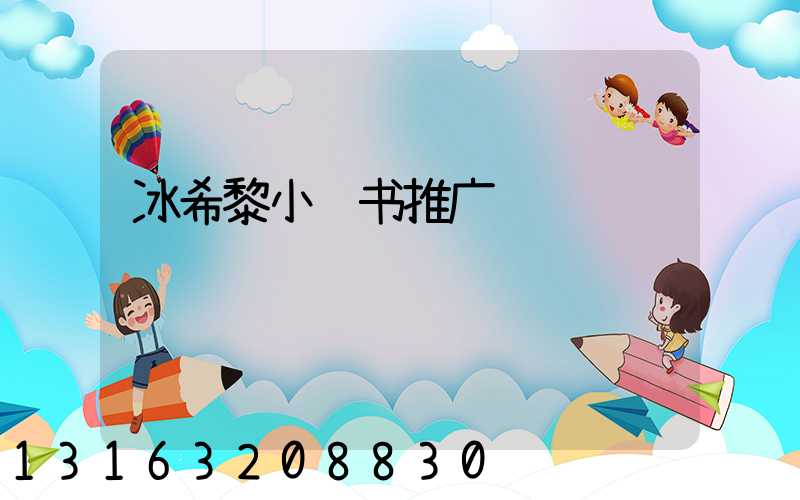冰希黎小红书推广