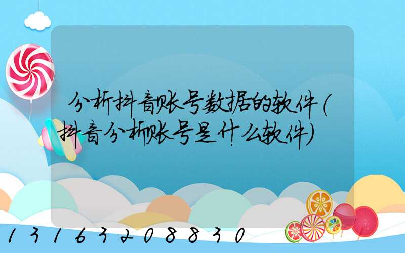 分析抖音账号数据的软件(抖音分析账号是什么软件)