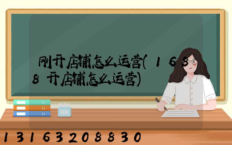 刚开店铺怎么运营(1688开店铺怎么运营)