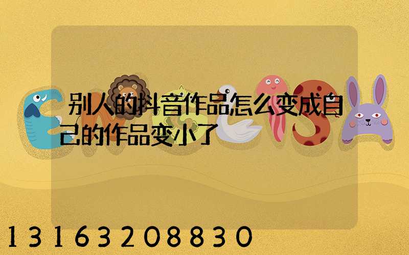 别人的抖音作品怎么变成自己的作品变小了