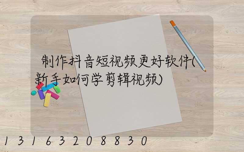 制作抖音短视频更好软件(新手如何学剪辑视频)
