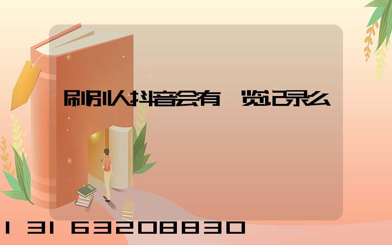 刷别人抖音会有浏览记录么