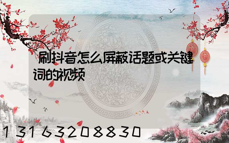 刷抖音怎么屏蔽话题或关键词的视频