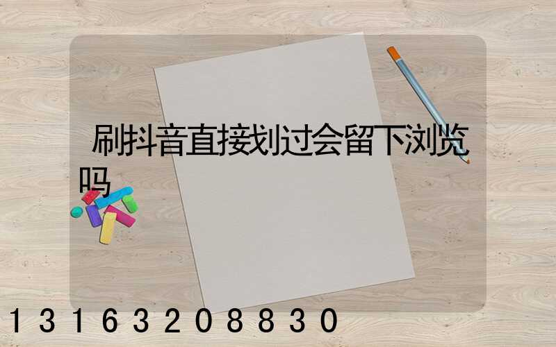 刷抖音直接划过会留下浏览吗
