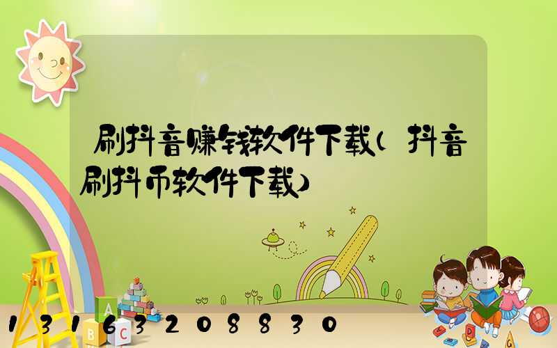 刷抖音赚钱软件下载(抖音刷抖币软件下载)