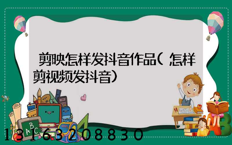 剪映怎样发抖音作品(怎样剪视频发抖音)