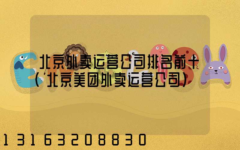 北京外卖运营公司排名前十(北京美团外卖运营公司)