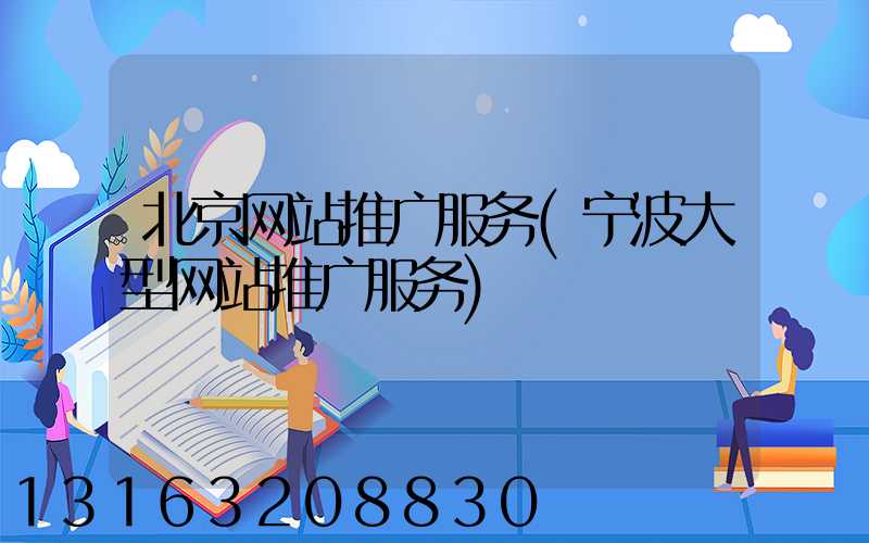 北京网站推广服务(宁波大型网站推广服务)