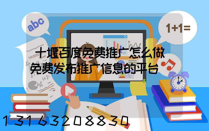 十堰百度免费推广怎么做(免费发布推广信息的平台)