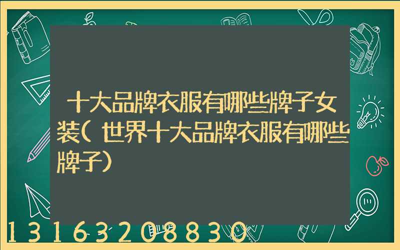 十大品牌衣服有哪些牌子女装(世界十大品牌衣服有哪些牌子)