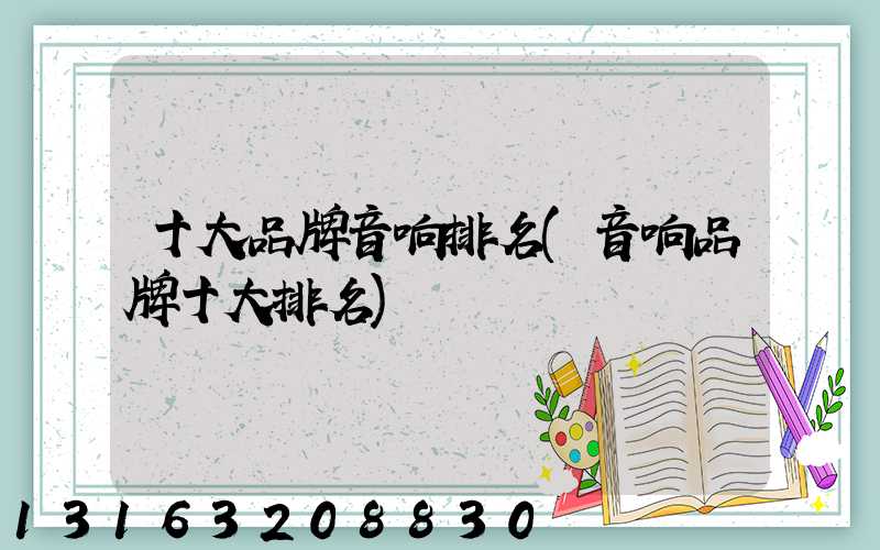 十大品牌音响排名(音响品牌十大排名)