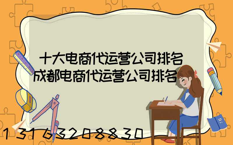 十大电商代运营公司排名(成都电商代运营公司排名)
