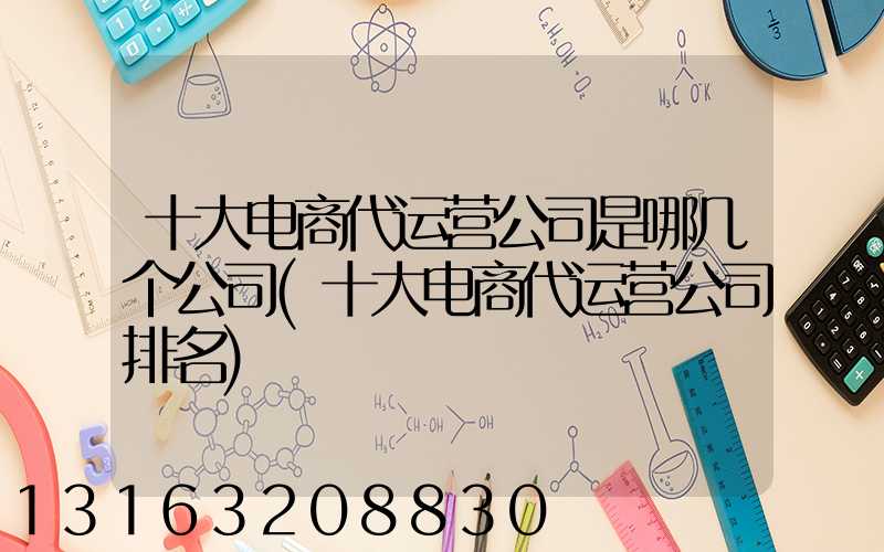 十大电商代运营公司是哪几个公司(十大电商代运营公司排名)