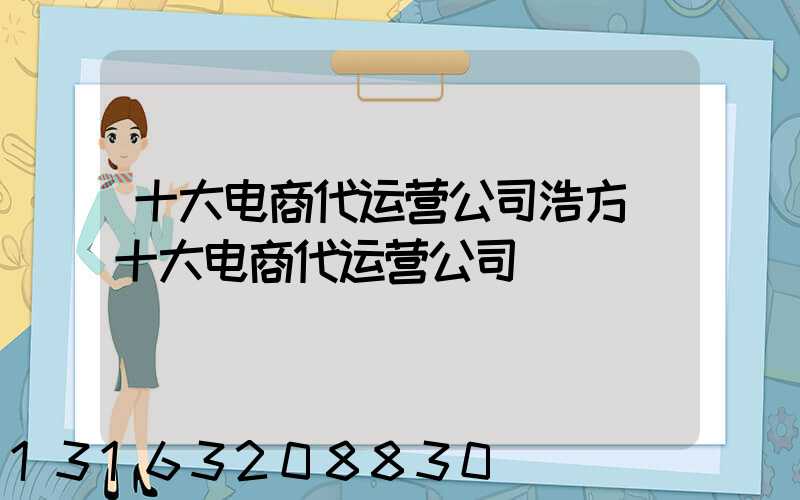 十大电商代运营公司浩方(十大电商代运营公司)